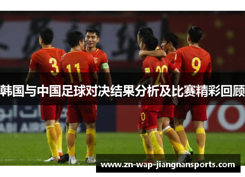 韩国与中国足球对决结果分析及比赛精彩回顾