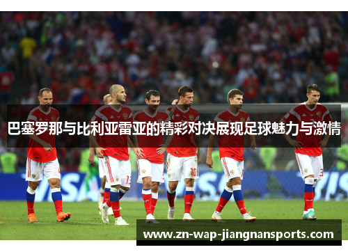 巴塞罗那与比利亚雷亚的精彩对决展现足球魅力与激情